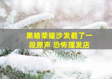 黑暗荣耀沙发截了一段原声 恐怖理发店